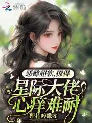 恶雌超软!撩得星际大佬心痒难耐作者狸花哼歌